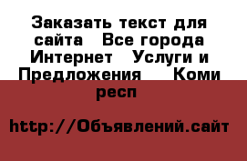Заказать текст для сайта - Все города Интернет » Услуги и Предложения   . Коми респ.